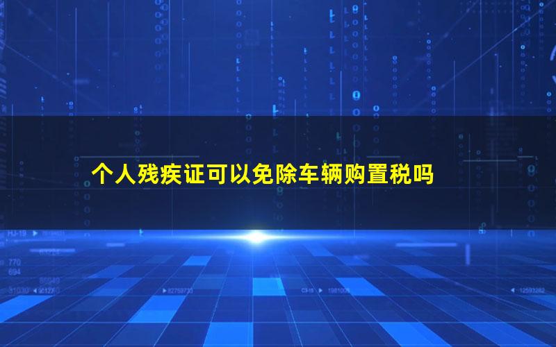 个人残疾证可以免除车辆购置税吗