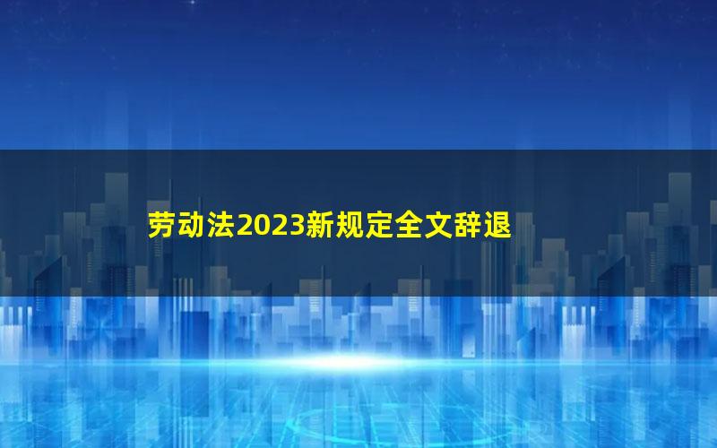 劳动法2023新规定全文辞退