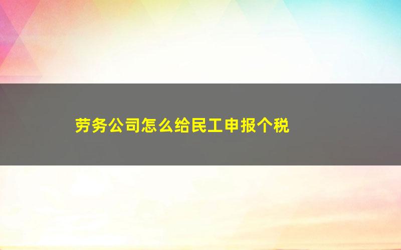 劳务公司怎么给民工申报个税