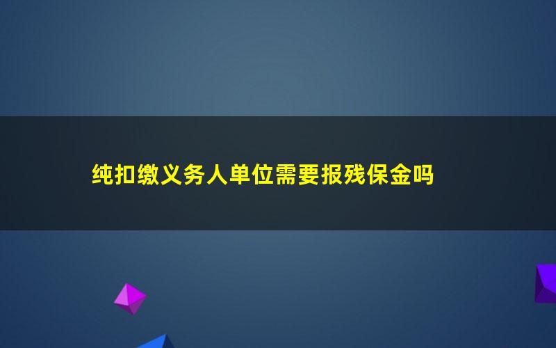 纯扣缴义务人单位需要报残保金吗