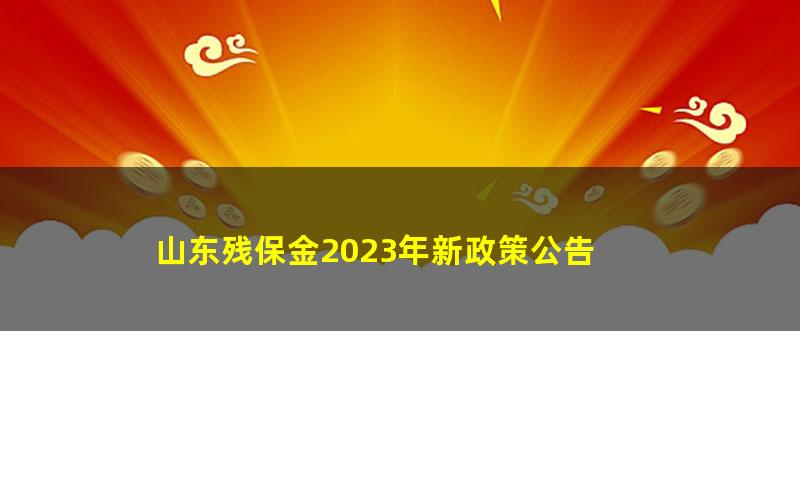 山东残保金2023年新政策公告