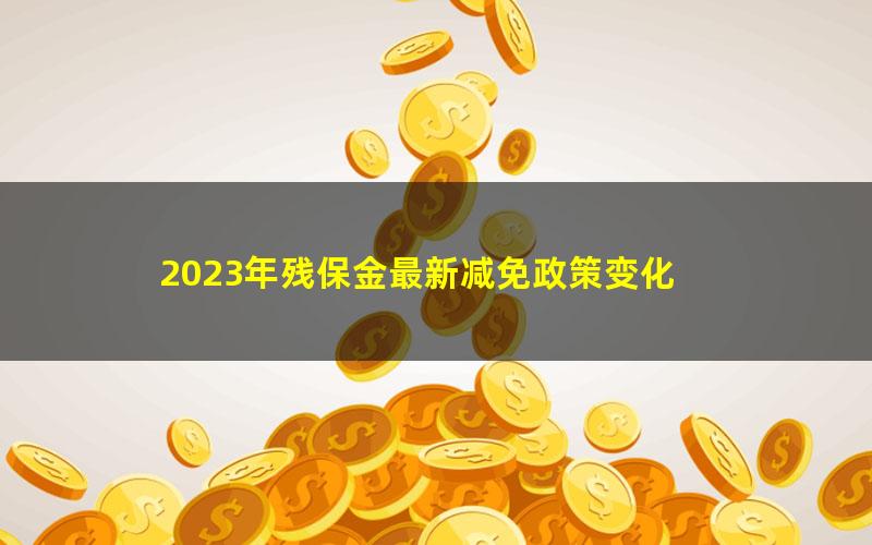 2023年残保金最新减免政策变化