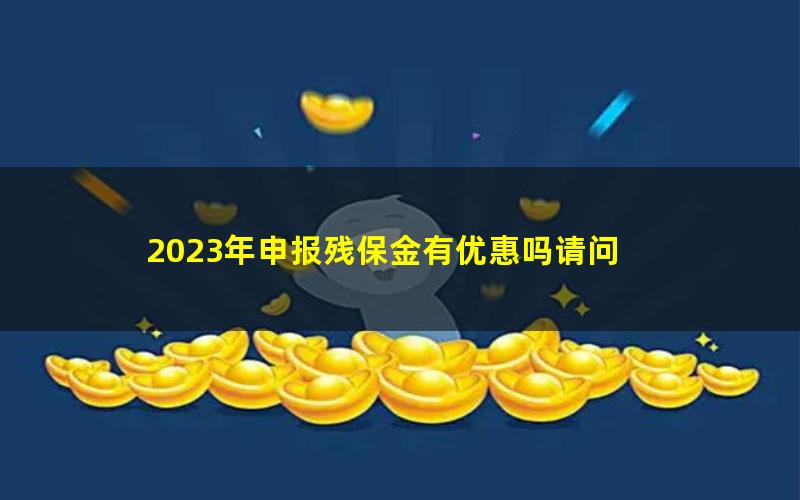 2023年申报残保金有优惠吗请问