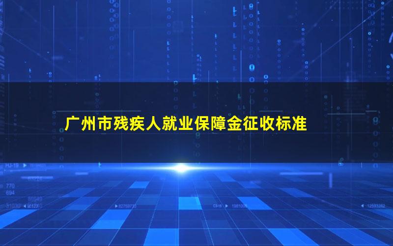 广州市残疾人就业保障金征收标准