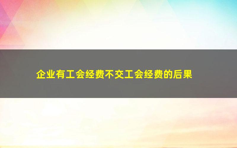 企业有工会经费不交工会经费的后果