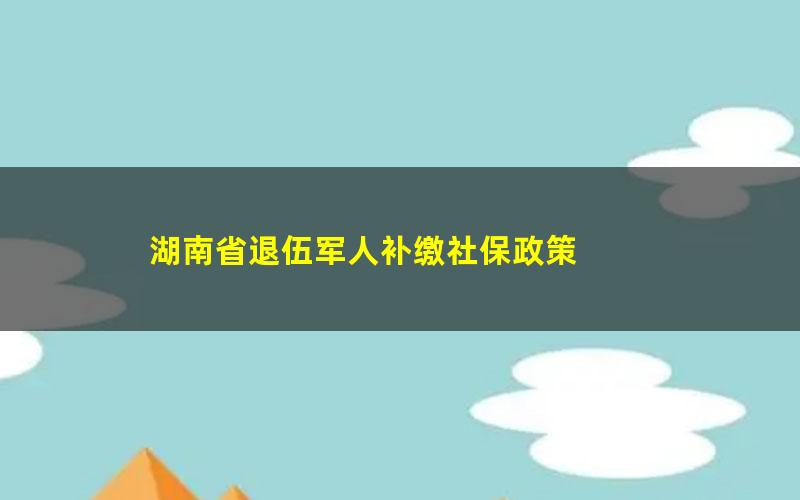 湖南省退伍军人补缴社保政策