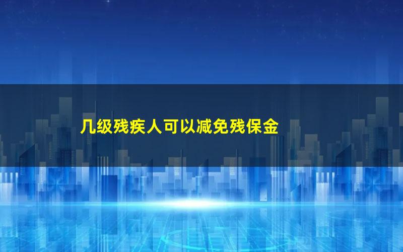 几级残疾人可以减免残保金