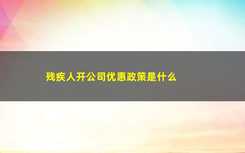 残疾人开公司优惠政策是什么