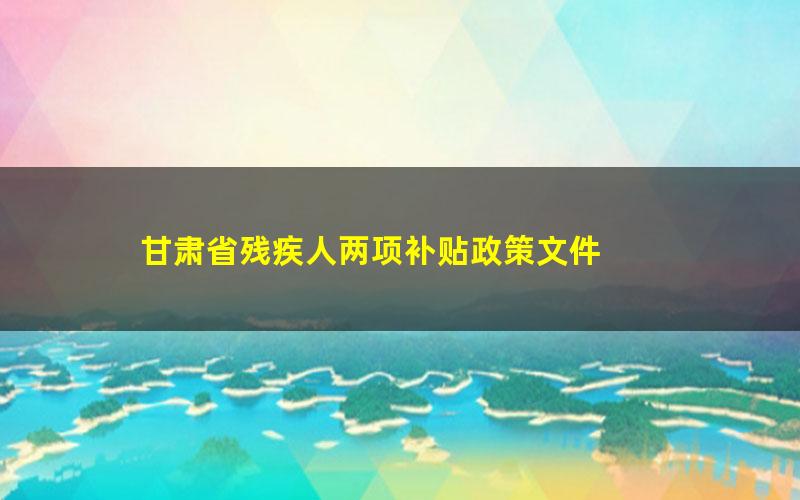 甘肃省残疾人两项补贴政策文件