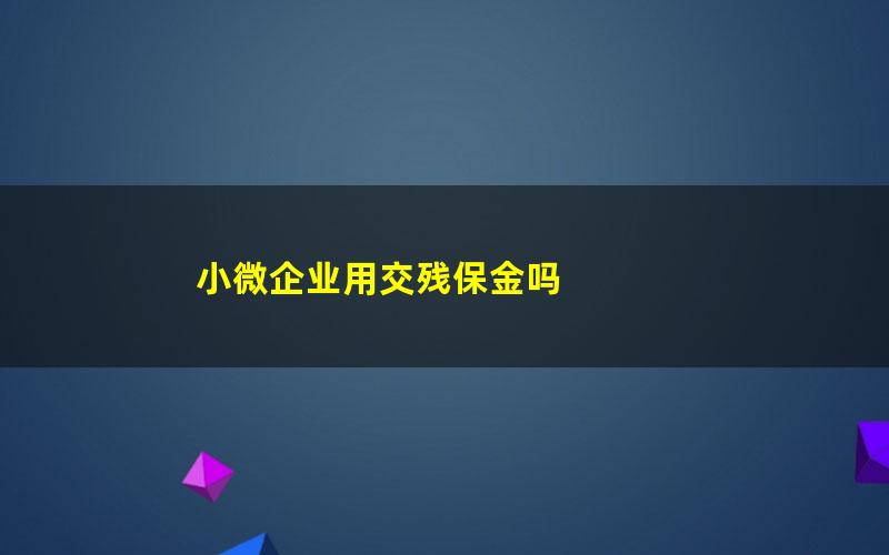 小微企业用交残保金吗