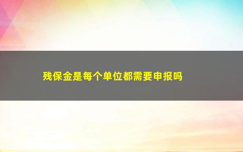 残保金是每个单位都需要申报吗