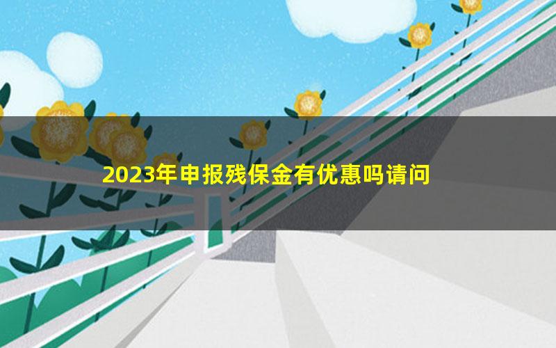 2023年申报残保金有优惠吗请问