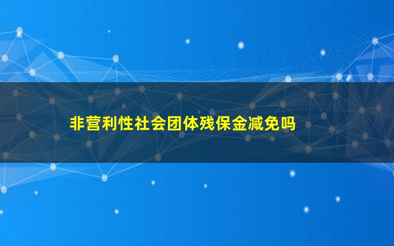 非营利性社会团体残保金减免吗