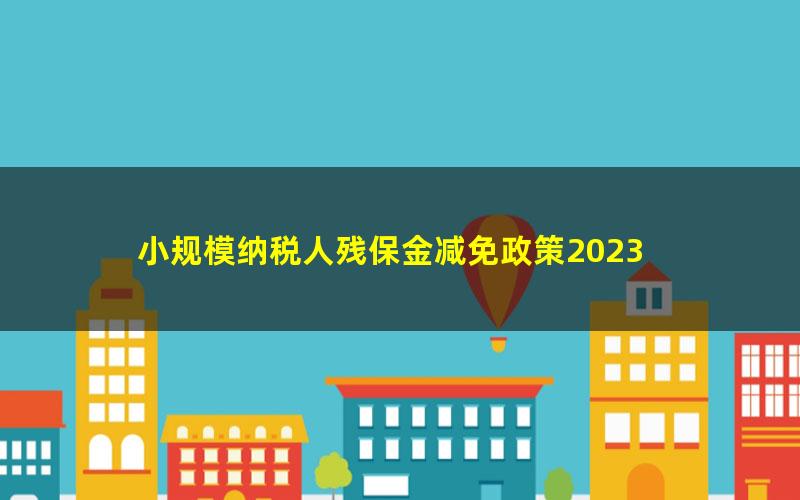 小规模纳税人残保金减免政策2023