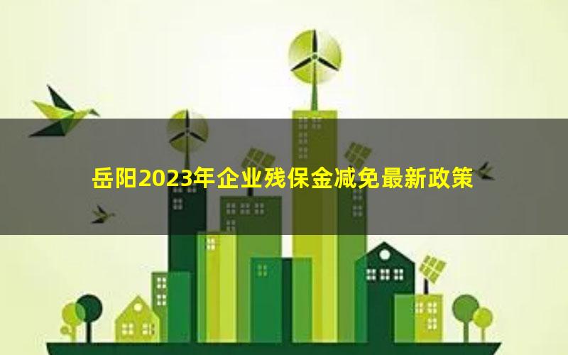 岳阳2023年企业残保金减免最新政策