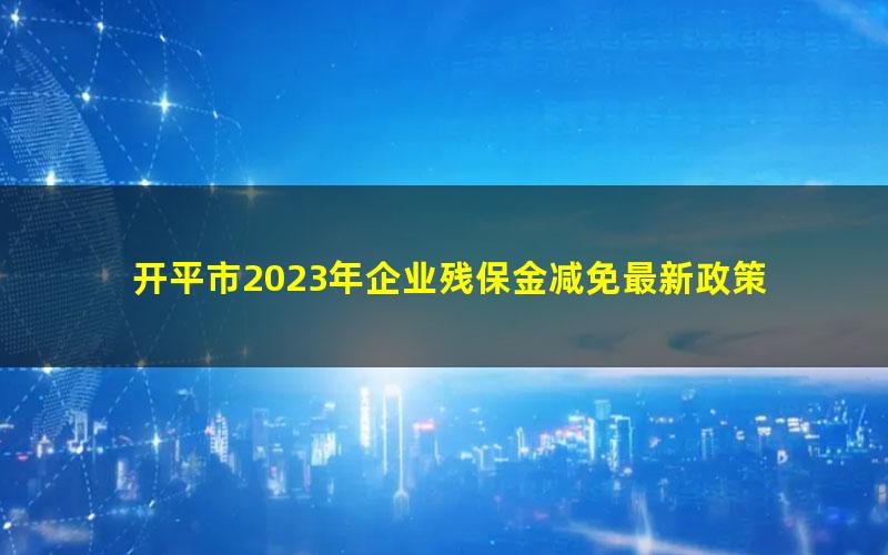 开平市2023年企业残保金减免最新政策