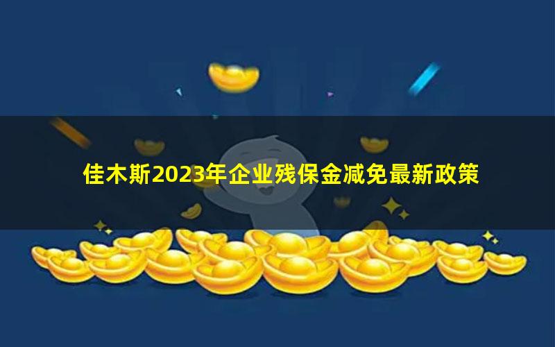 佳木斯2023年企业残保金减免最新政策