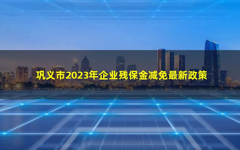 巩义市2023年企业残保金减免最新政策