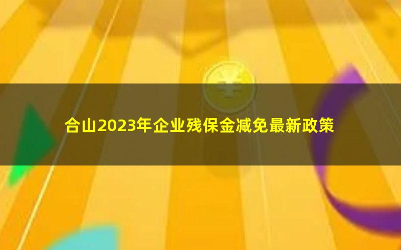 合山2023年企业残保金减免最新政策