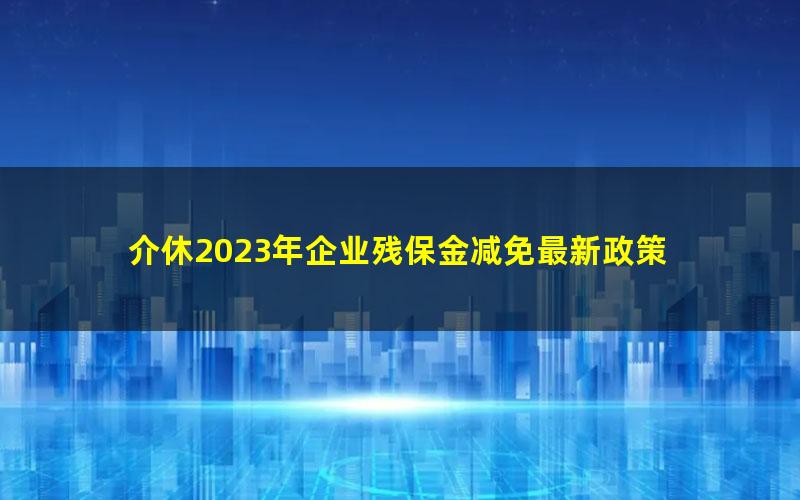 介休2023年企业残保金减免最新政策