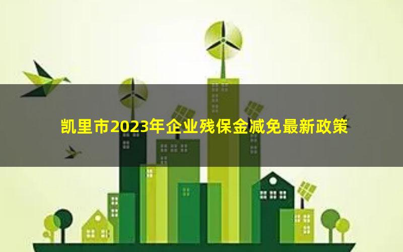 凯里市2023年企业残保金减免最新政策