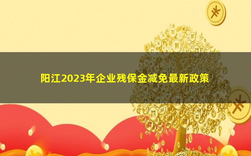 阳江2023年企业残保金减免最新政策