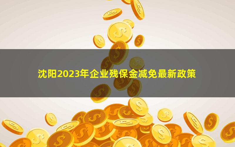 沈阳2023年企业残保金减免最新政策