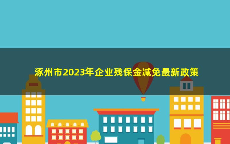 涿州市2023年企业残保金减免最新政策