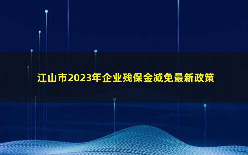 江山市2023年企业残保金减免最新政策