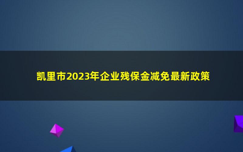 凯里市2023年企业残保金减免最新政策