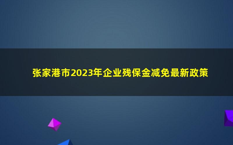 张家港市2023年企业残保金减免最新政策