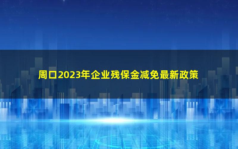 周口2023年企业残保金减免最新政策