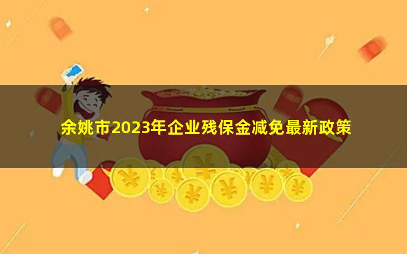 余姚市2023年企业残保金减免最新政策