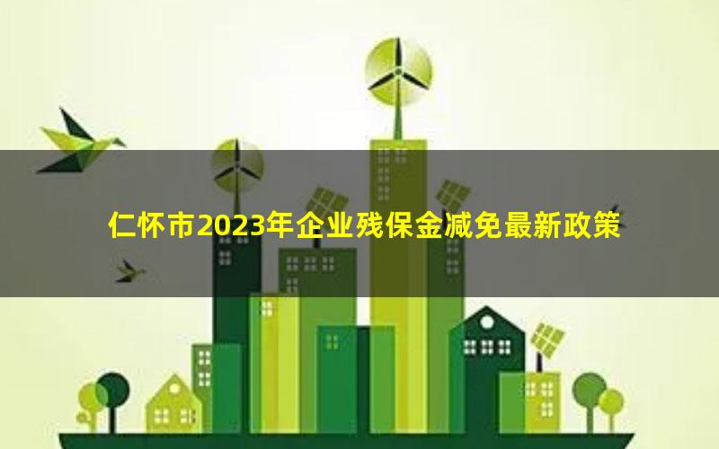 仁怀市2023年企业残保金减免最新政策