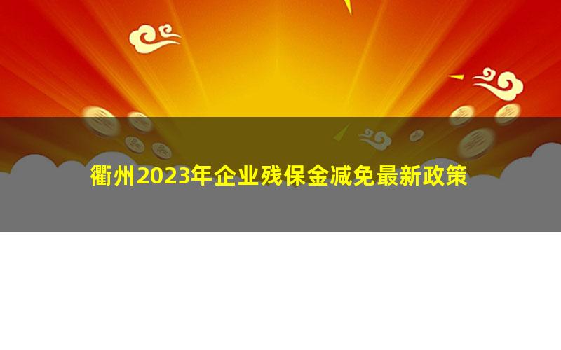 衢州2023年企业残保金减免最新政策