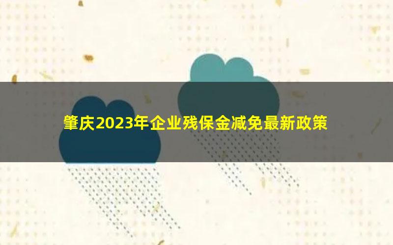 肇庆2023年企业残保金减免最新政策