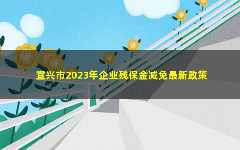 宜兴市2023年企业残保金减免最新政策