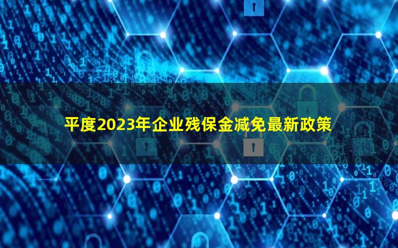 平度2023年企业残保金减免最新政策