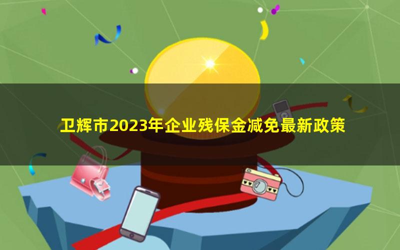 卫辉市2023年企业残保金减免最新政策