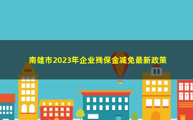 南雄市2023年企业残保金减免最新政策