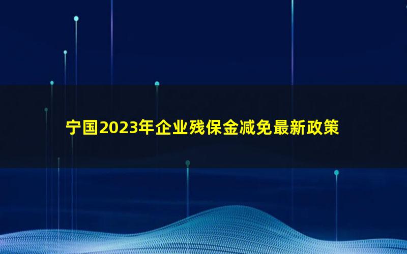 宁国2023年企业残保金减免最新政策