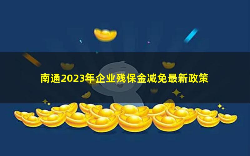 南通2023年企业残保金减免最新政策