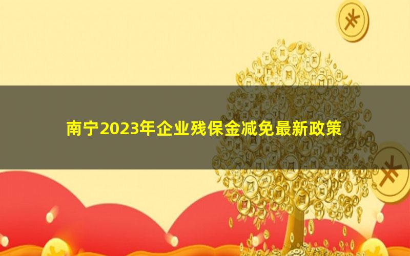 南宁2023年企业残保金减免最新政策