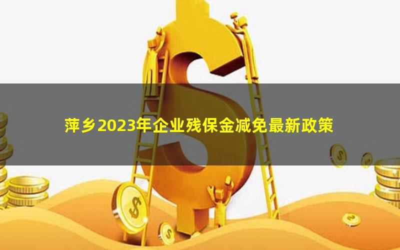 萍乡2023年企业残保金减免最新政策