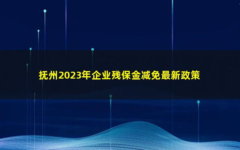 抚州2023年企业残保金减免最新政策