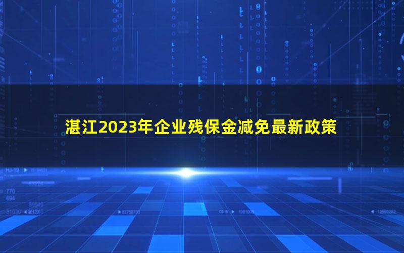 湛江2023年企业残保金减免最新政策
