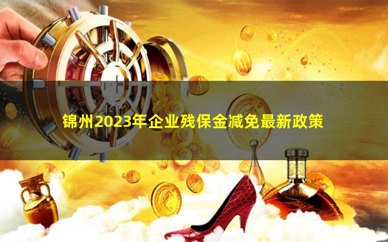 锦州2023年企业残保金减免最新政策