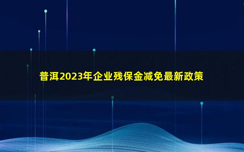 普洱2023年企业残保金减免最新政策