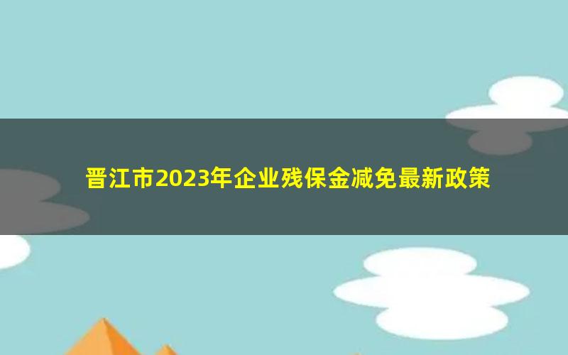 晋江市2023年企业残保金减免最新政策