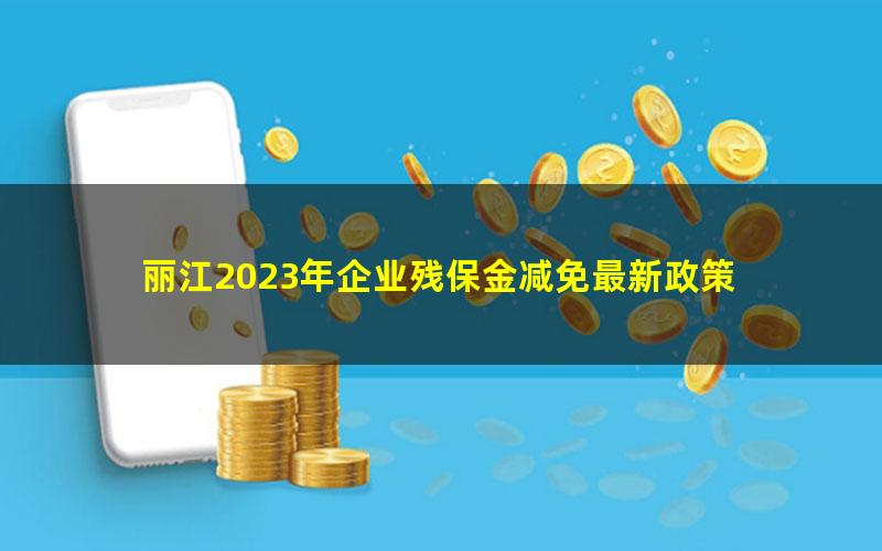 丽江2023年企业残保金减免最新政策